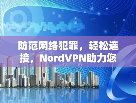 防范网络犯罪，轻松连接，NordVPN助力您的网络安全