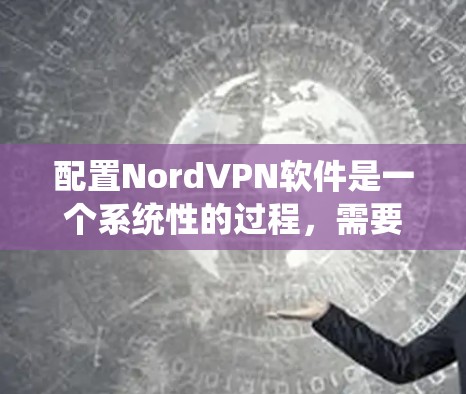 配置NordVPN软件是一个系统性的过程,需要仔细遵循教程以确保安全性和高效性。以下是一个详细的步骤指南 配置NordVPN软件是一个系统性的过程,需要仔细遵循教程以确保安全性和高效性。以下是一个详细的步骤指南