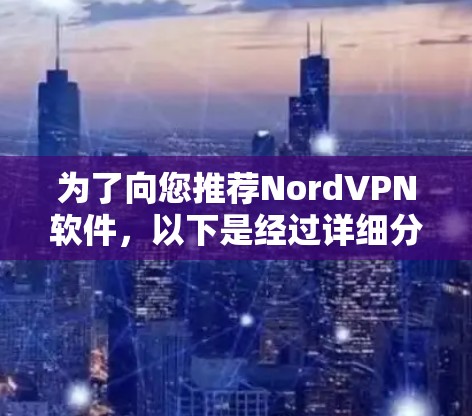 为了向您推荐NordVPN软件,以下是经过详细分析和考虑后的推荐方案 为了向您推荐NordVPN软件,以下是经过详细分析和考虑后的推荐方案