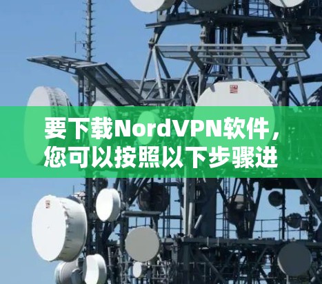 要下载NordVPN软件,您可以按照以下步骤进行 要下载NordVPN软件,您可以按照以下步骤进行