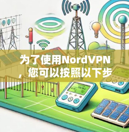 为了使用NordVPN，您可以按照以下步骤操作