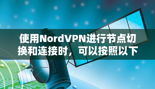 使用NordVPN进行节点切换和连接时，可以按照以下步骤进行