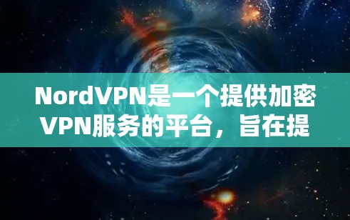 NordVPN是一个提供加密VPN服务的平台，旨在提供安全的网络连接。以下是一个详细的使用指南，帮助您顺利地使用NordVPN