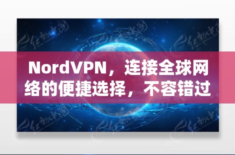 NordVPN,连接全球网络的便捷选择,不容错过 NordVPN,连接全球网络的便捷选择,不容错过