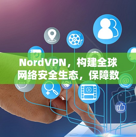 NordVPN，构建全球网络安全生态，保障数字空间安全