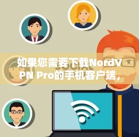 如果您需要下载NordVPN Pro的手机客户端，以下是下载链接和步骤说明