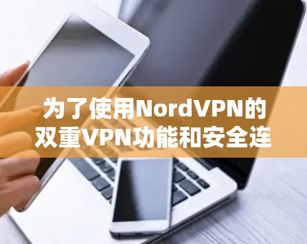 为了使用NordVPN的双重VPN功能和安全连接设置,您可以按照以下步骤操作 为了使用NordVPN的双重VPN功能和安全连接设置,您可以按照以下步骤操作