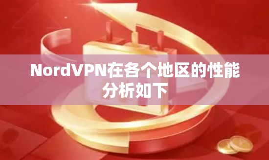 NordVPN在各个地区的性能分析如下 NordVPN在各个地区的性能分析如下