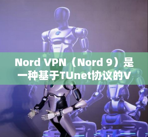 Nord VPN（Nord 9）是一种基于TUnet协议的VPN，旨在提供安全、可靠的网络访问体验。以下是对Nord 9科学上网体验的详细分析