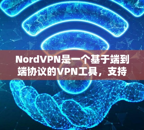 NordVPN是一个基于端到端协议的VPN工具,支持端到端连接和家庭端到端服务。以下是使用NordVPN的详细步骤 NordVPN是一个基于端到端协议的VPN工具,支持端到端连接和家庭端到端服务。以下是使用NordVPN的详细步骤