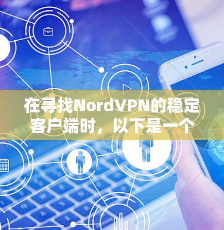 在寻找NordVPN的稳定客户端时，以下是一个推荐的列表，涵盖了不同设备类型的特点和功能，确保用户能够获得一个可靠和流畅的体验