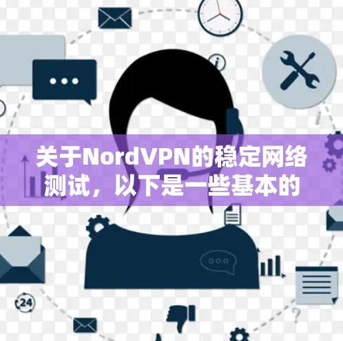 关于NordVPN的稳定网络测试，以下是一些基本的步骤和操作建议，帮助你确认网络的稳定性