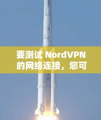 要测试 NordVPN 的网络连接，您可以按照以下步骤操作