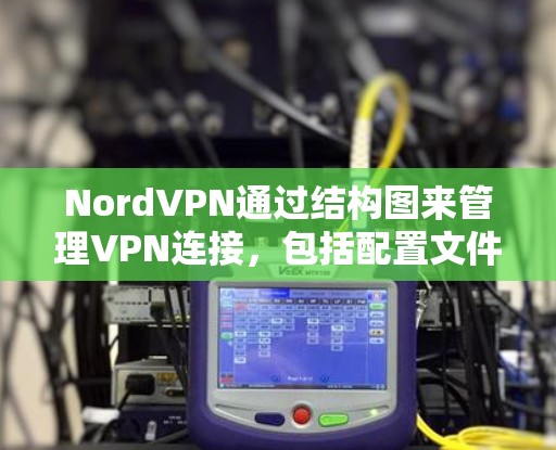 NordVPN通过结构图来管理VPN连接，包括配置文件、防火墙设置、协议选择等。以下是使用结构图管理VPN连接的步骤