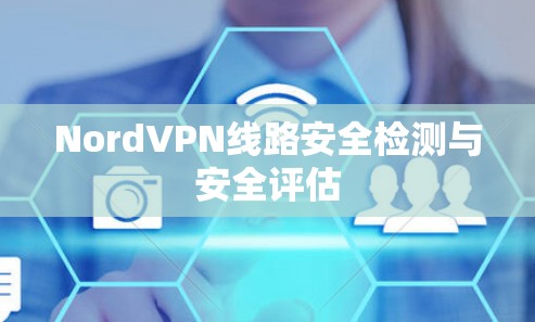 NordVPN线路安全检测与安全评估 NordVPN线路安全检测与安全评估