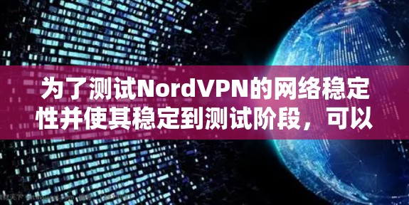 为了测试NordVPN的网络稳定性并使其稳定到测试阶段，可以按照以下步骤进行