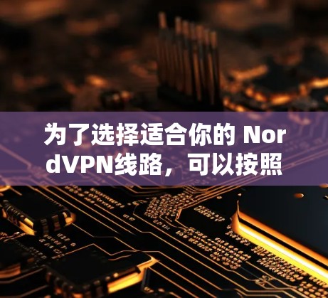 为了选择适合你的 NordVPN线路，可以按照以下步骤进行