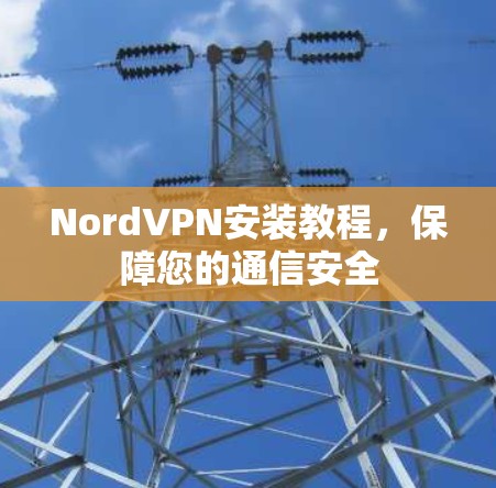 NordVPN安装教程,保障您的通信安全 NordVPN安装教程,保障您的通信安全
