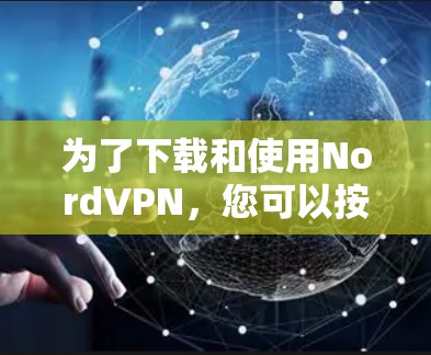 为了下载和使用NordVPN,您可以按照以下步骤进行 为了下载和使用NordVPN,您可以按照以下步骤进行