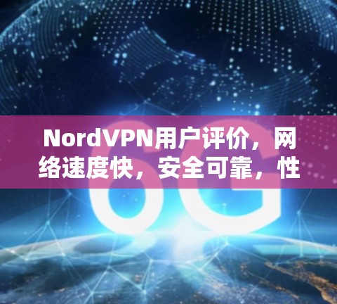 NordVPN用户评价,网络速度快,安全可靠,性价比高 NordVPN用户评价,网络速度快,安全可靠,性价比高