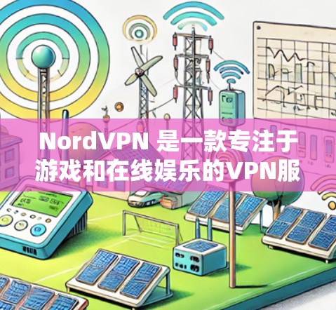 NordVPN 是一款专注于游戏和在线娱乐的VPN服务,旨在帮助用户更好地连接互联网,保护个人隐私和数据安全。以下是对 NordVPN的详细介绍,包括它的优势、适用场景和如何获取VPN连接方式 NordVPN 是一款专注于游戏和在线娱乐的VPN服务,旨在帮助用户更好地连接互联网,保护个人隐私和数据安全。以下是对 NordVPN的详细介绍,包括它的优势、适用场景和如何获取VPN连接方式
