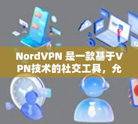NordVPN 是一款基于VPN技术的社交工具，允许用户在手机或电脑上进行视频通话、文件传输和数据共享。如果你正在使用 NordVPN游戏，想要提升游戏的加速性能，可以尝试以下方法