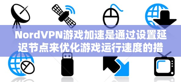 NordVPN游戏加速是通过设置延迟节点来优化游戏运行速度的措施。延迟节点可以将游戏连接到更靠近设备的网络节点，从而减少延迟，提升游戏流畅度。以下是关于NordVPN延迟节点选择的详细分析