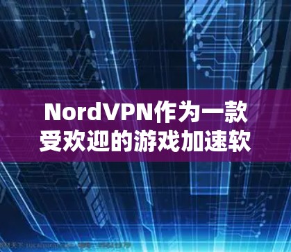 NordVPN作为一款受欢迎的游戏加速软件,提供了用户在游戏服务器上的高效连接和安全体验。以下是对NordVPN游戏加速线路的详细介绍 NordVPN作为一款受欢迎的游戏加速软件,提供了用户在游戏服务器上的高效连接和安全体验。以下是对NordVPN游戏加速线路的详细介绍