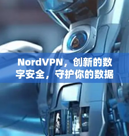 NordVPN，创新的数字安全，守护你的数据完美屏障