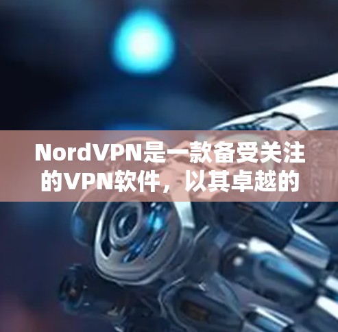 NordVPN是一款备受关注的VPN软件，以其卓越的性能、安全性和用户体验而闻名。以下是对这款软件的简单测评体验