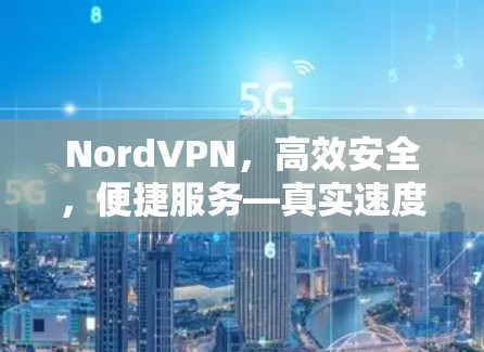 NordVPN，高效安全，便捷服务—真实速度体验