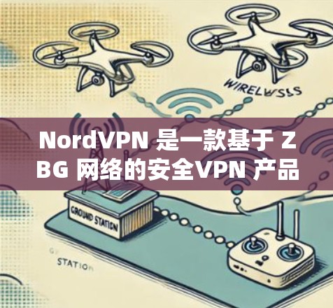 NordVPN 是一款基于 ZBG 网络的安全VPN 产品，以其专业的安全性、隐私保护和稳定的网络体验而闻名。如果你对 VPN 的体验感兴趣，以下是对 NordVPN的真实体验分享