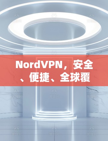 NordVPN，安全、便捷、全球覆盖，轻松远程访问