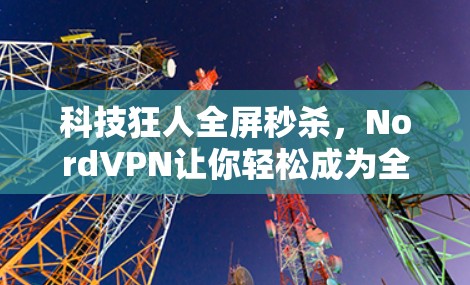 科技狂人全屏秒杀，NordVPN让你轻松成为全球第一