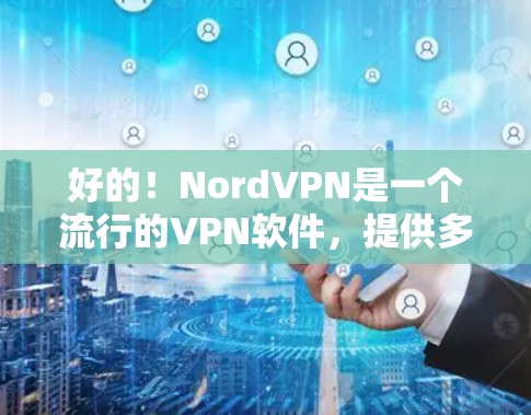 好的！NordVPN是一个流行的VPN软件，提供多种加密方式，包括VPN、端到端加密（E2E）和端到端加密加端到端安全（E2S）它支持多种语言，适合全球用户