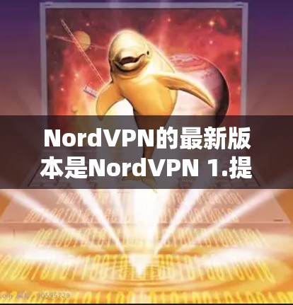 NordVPN的最新版本是NordVPN 1.提供 secure 环境和丰富的功能。以下是下载步骤说明 NordVPN的最新版本是NordVPN 1.提供 secure 环境和丰富的功能。以下是下载步骤说明