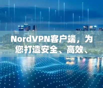 NordVPN客户端，为您打造安全、高效、无界VPN体验