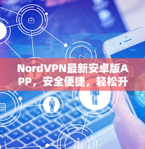 NordVPN最新安卓版APP，安全便捷，轻松升级你的通信世界