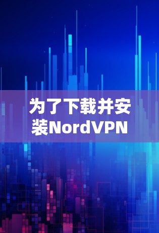 为了下载并安装NordVPN223，您可以按照以下步骤进行