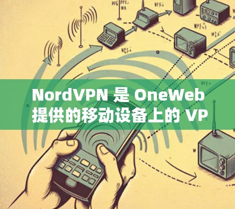 NordVPN 是 OneWeb 提供的移动设备上的 VPN 应用程序，专为移动设备和网络设备设计，提供端到端（E2E）和云（C2C）VPN服务。以下是安装 NordVPN客户端的步骤