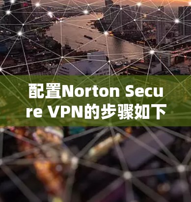 配置Norton Secure VPN的步骤如下