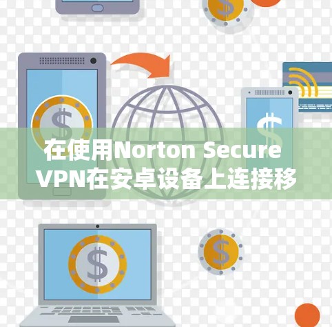 在使用Norton Secure VPN在安卓设备上连接移动设备时，以下是一个详细且清晰的教程