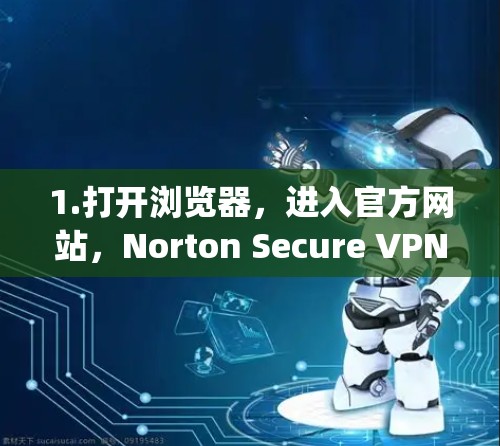 1.打开浏览器，进入官方网站，Norton Secure VPN官网]https:www.norton.com/secure-vpn)