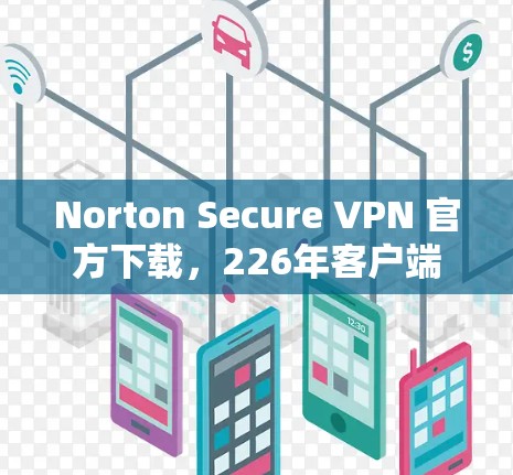 Norton Secure VPN 官方下载,226年客户端安装指南与使用指南 Norton Secure VPN 官方下载,226年客户端安装指南与使用指南