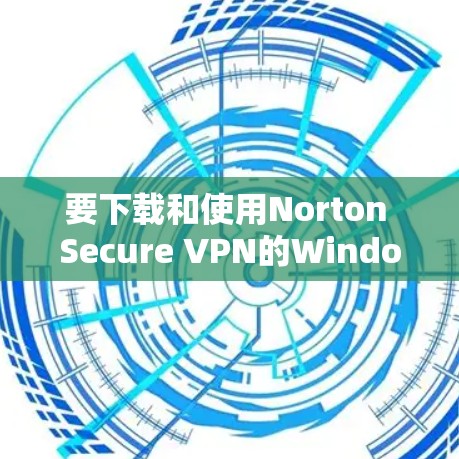 要下载和使用Norton Secure VPN的Windows版本,您可以按照以下步骤操作 要下载和使用Norton Secure VPN的Windows版本,您可以按照以下步骤操作