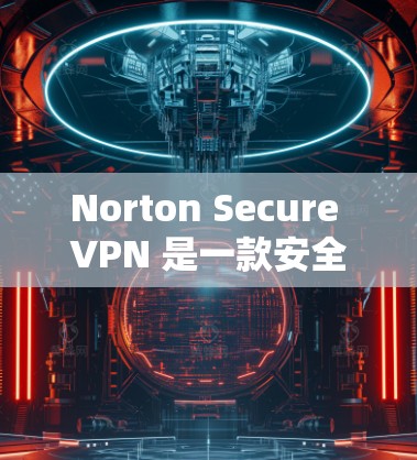 Norton Secure VPN 是一款安全且功能强大的VPN软件,适合个人用户和企业用户使用。以下是使用 Norton Secure VPN 的步骤和注意事项 Norton Secure VPN 是一款安全且功能强大的VPN软件,适合个人用户和企业用户使用。以下是使用 Norton Secure VPN 的步骤和注意事项