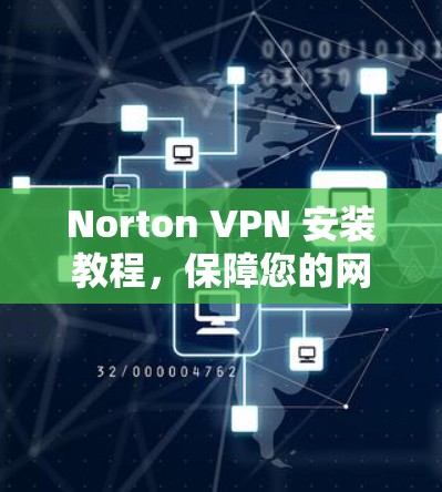 Norton VPN 安装教程,保障您的网络安全 Norton VPN 安装教程,保障您的网络安全