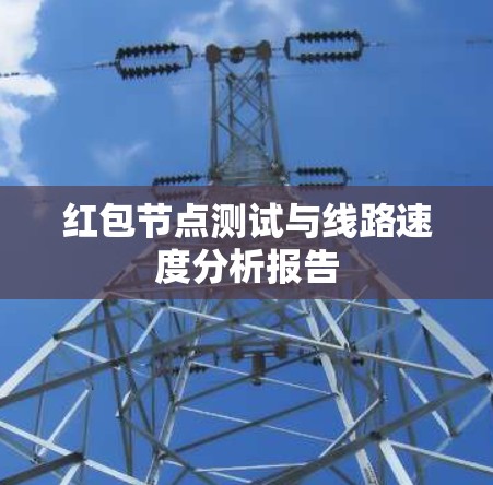 红包节点测试与线路速度分析报告 红包节点测试与线路速度分析报告