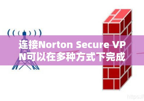 连接Norton Secure VPN可以在多种方式下完成,以下是一些常见的连接方式和步骤 连接Norton Secure VPN可以在多种方式下完成,以下是一些常见的连接方式和步骤