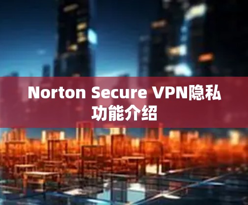 Norton Secure VPN隐私功能介绍 Norton Secure VPN隐私功能介绍